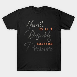 Humble But Definitely Some Pressure T-Shirt